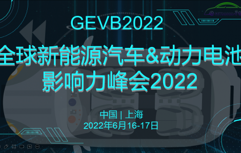 全球新能源汽車與動力電池影響力峰會2022將于六月在上海召開