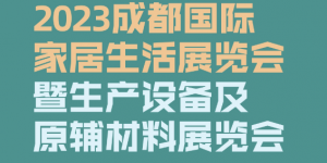 2023成都國際家居生活展覽會暨生產設備及原輔材料展覽會