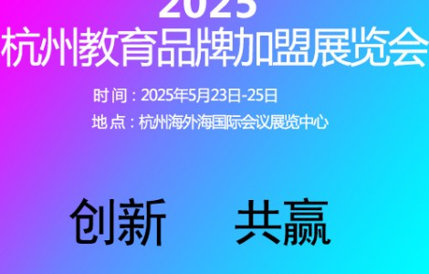 杭州教育加盟展覽會2025年5月23日-25日開幕